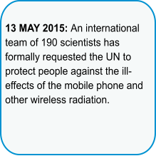 13 MAY 2015: An international team of 190 scientists has formally requested the UN to protect people against the ill-effects of the mobile phone and other wireless radiation.
